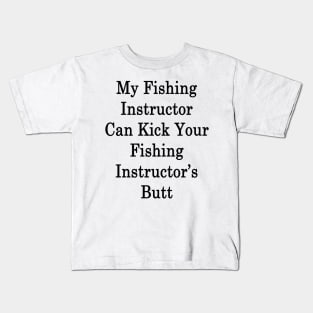 My Fishing Instructor Can Kick Your Fishing Instructor's Butt Kids T-Shirt